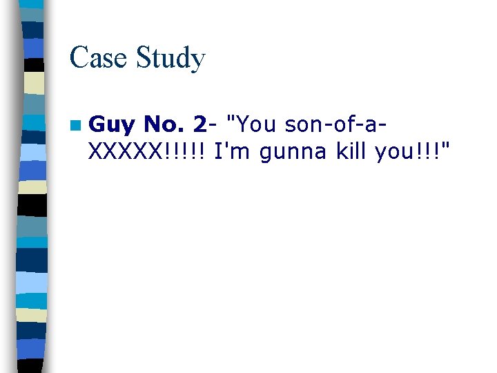 Case Study n Guy No. 2 - "You son-of-a. XXXXX!!!!! I'm gunna kill you!!!"