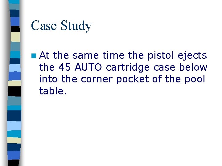 Case Study n At the same time the pistol ejects the 45 AUTO cartridge