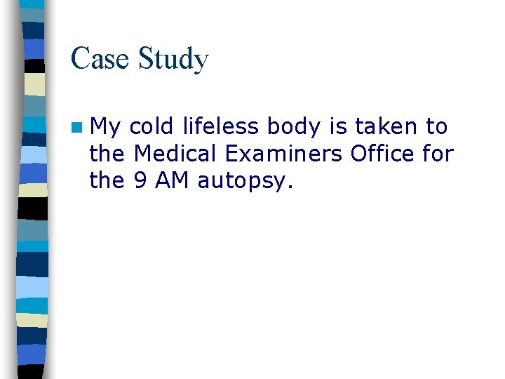 Case Study n My cold lifeless body is taken to the Medical Examiners Office