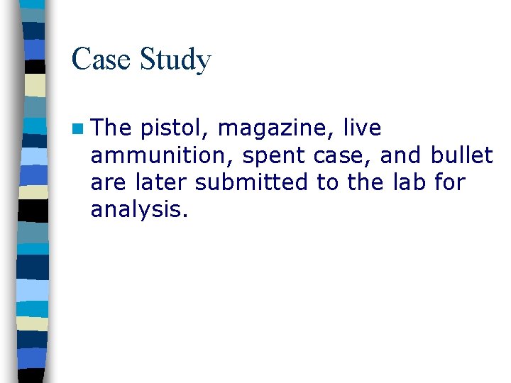 Case Study n The pistol, magazine, live ammunition, spent case, and bullet are later