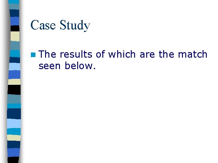 Case Study n The results of which are the match seen below. 