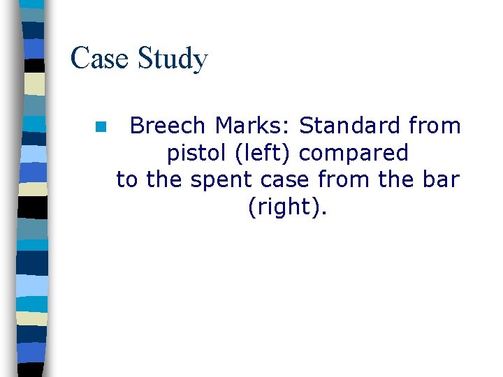 Case Study n Breech Marks: Standard from pistol (left) compared to the spent case