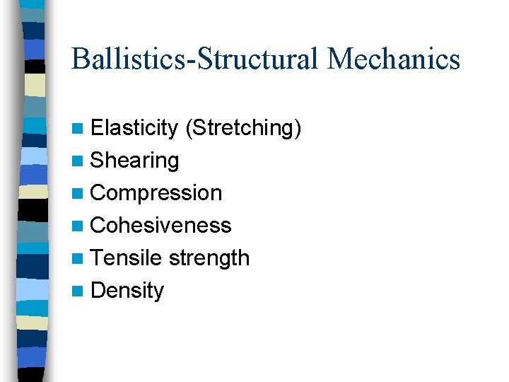 Ballistics-Structural Mechanics n Elasticity (Stretching) n Shearing n Compression n Cohesiveness n Tensile n