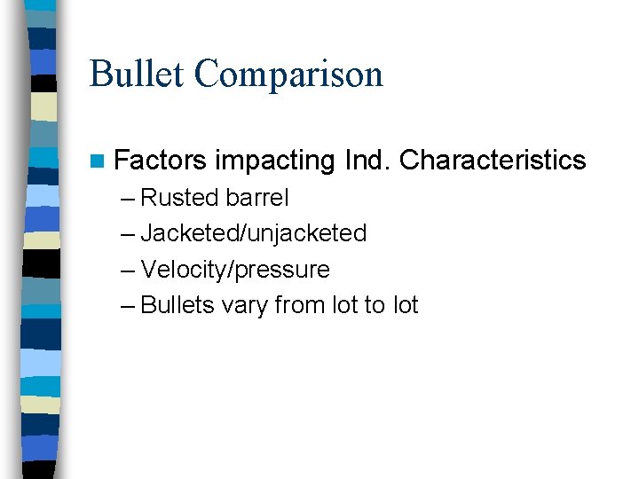 Bullet Comparison n Factors impacting Ind. Characteristics – Rusted barrel – Jacketed/unjacketed – Velocity/pressure
