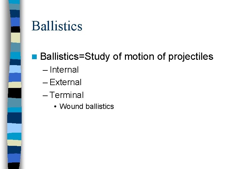 Ballistics n Ballistics=Study of motion of projectiles – Internal – External – Terminal •