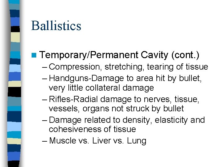 Ballistics n Temporary/Permanent Cavity (cont. ) – Compression, stretching, tearing of tissue – Handguns-Damage