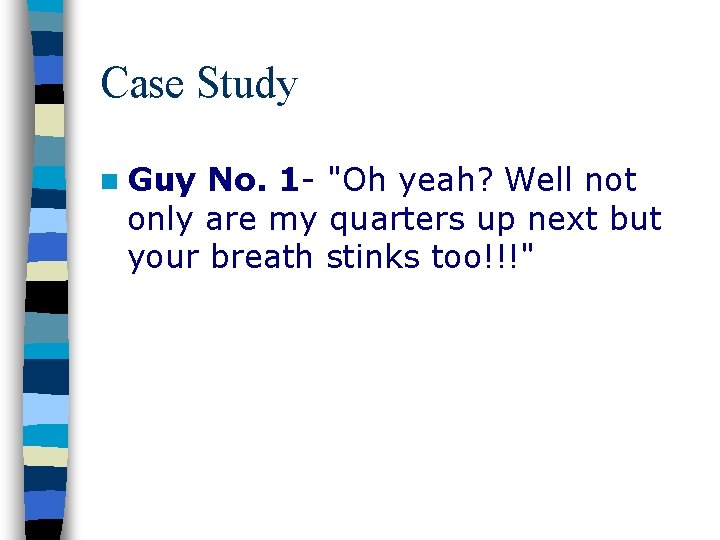 Case Study n Guy No. 1 - "Oh yeah? Well not only are my