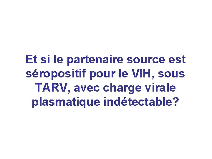 Et si le partenaire source est séropositif pour le VIH, sous TARV, avec charge