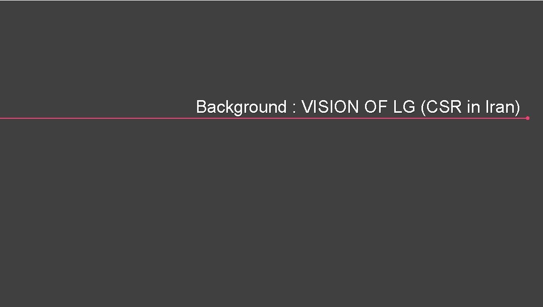 Background : VISION OF LG (CSR in Iran) 