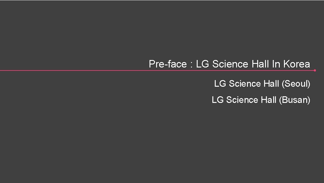 Pre-face : LG Science Hall In Korea LG Science Hall (Seoul) LG Science Hall