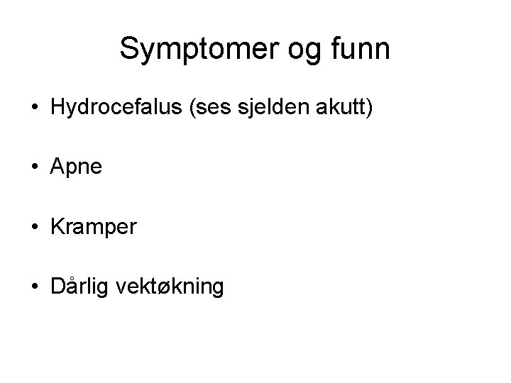 Symptomer og funn • Hydrocefalus (ses sjelden akutt) • Apne • Kramper • Dårlig