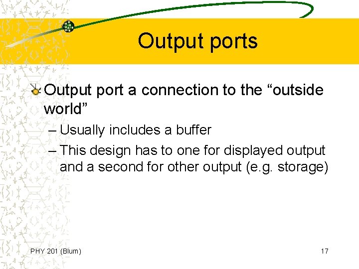 Output ports Output port a connection to the “outside world” – Usually includes a