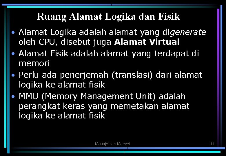 Ruang Alamat Logika dan Fisik • Alamat Logika adalah alamat yang digenerate oleh CPU,