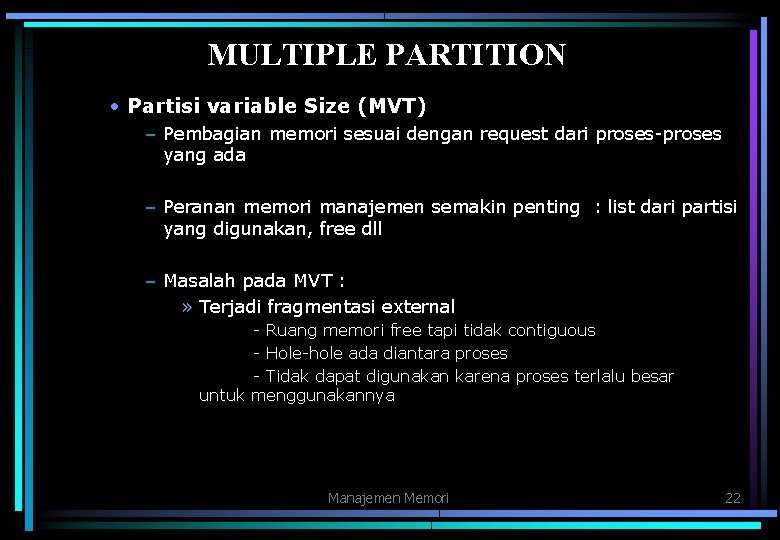 MULTIPLE PARTITION • Partisi variable Size (MVT) – Pembagian memori sesuai dengan request dari