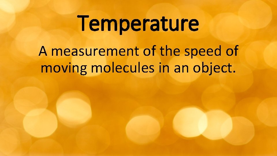 Temperature A measurement of the speed of moving molecules in an object. 