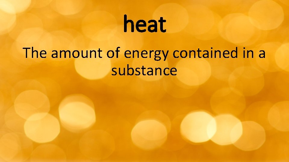 heat The amount of energy contained in a substance 