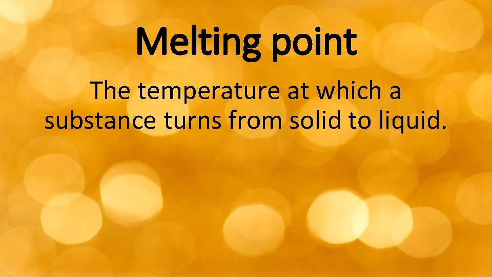 Melting point The temperature at which a substance turns from solid to liquid. 