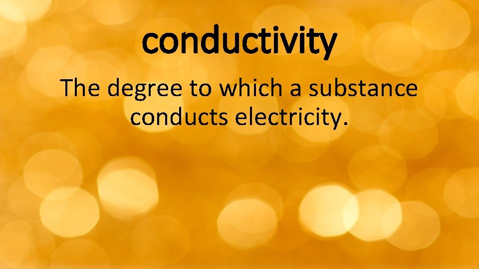 conductivity The degree to which a substance conducts electricity. 