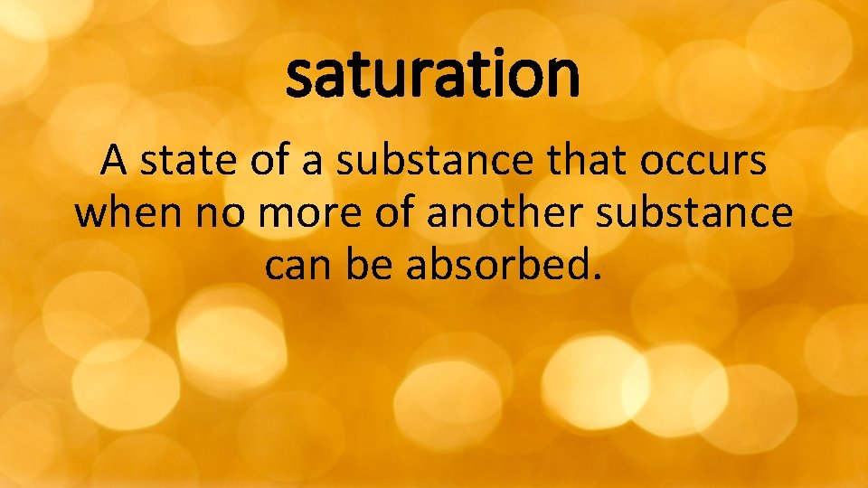 saturation A state of a substance that occurs when no more of another substance