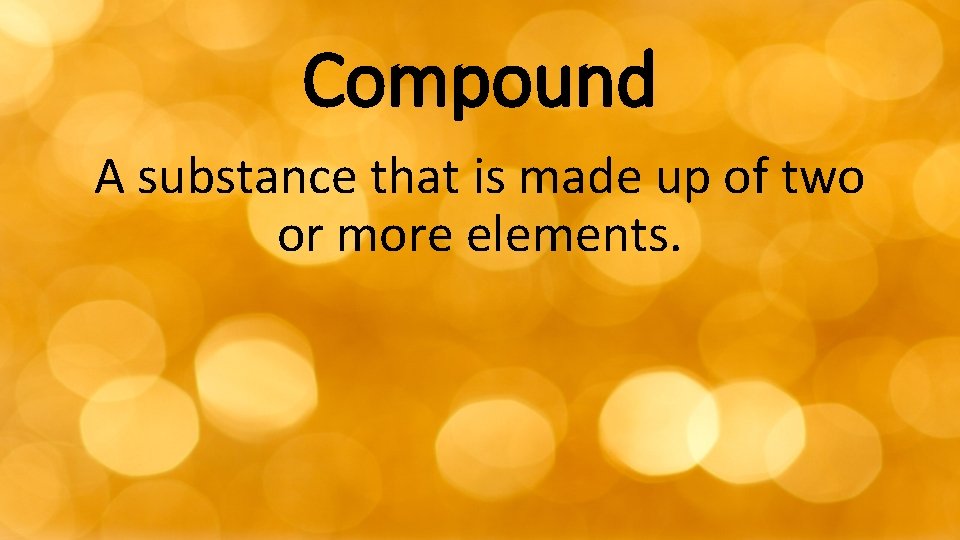 Compound A substance that is made up of two or more elements. 