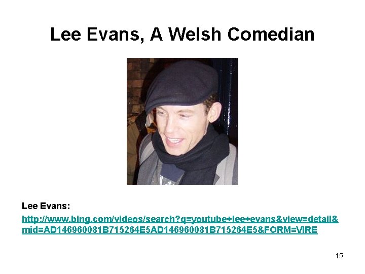 Lee Evans, A Welsh Comedian Lee Evans: http: //www. bing. com/videos/search? q=youtube+lee+evans&view=detail& mid=AD 146960081