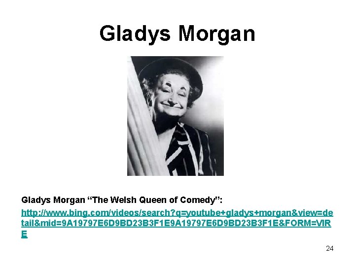 Gladys Morgan “The Welsh Queen of Comedy”: http: //www. bing. com/videos/search? q=youtube+gladys+morgan&view=de tail&mid=9 A