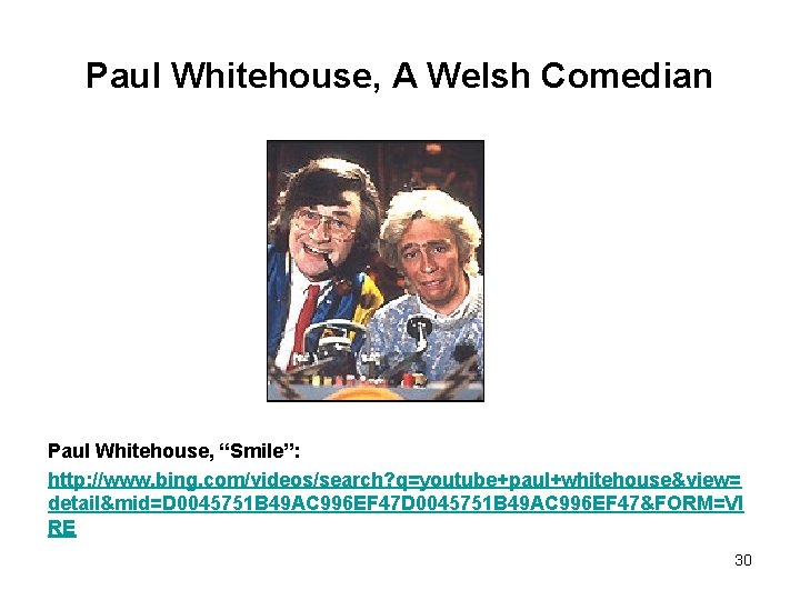 Paul Whitehouse, A Welsh Comedian Paul Whitehouse, “Smile”: http: //www. bing. com/videos/search? q=youtube+paul+whitehouse&view= detail&mid=D