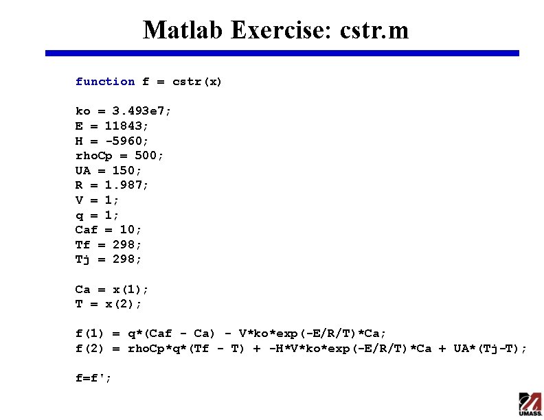 Matlab Exercise: cstr. m function f = cstr(x) ko = 3. 493 e 7;