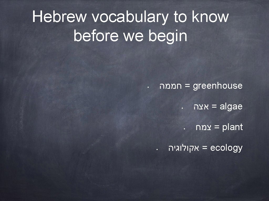 Hebrew vocabulary to know before we begin = חממה greenhouse ● = אצה algae