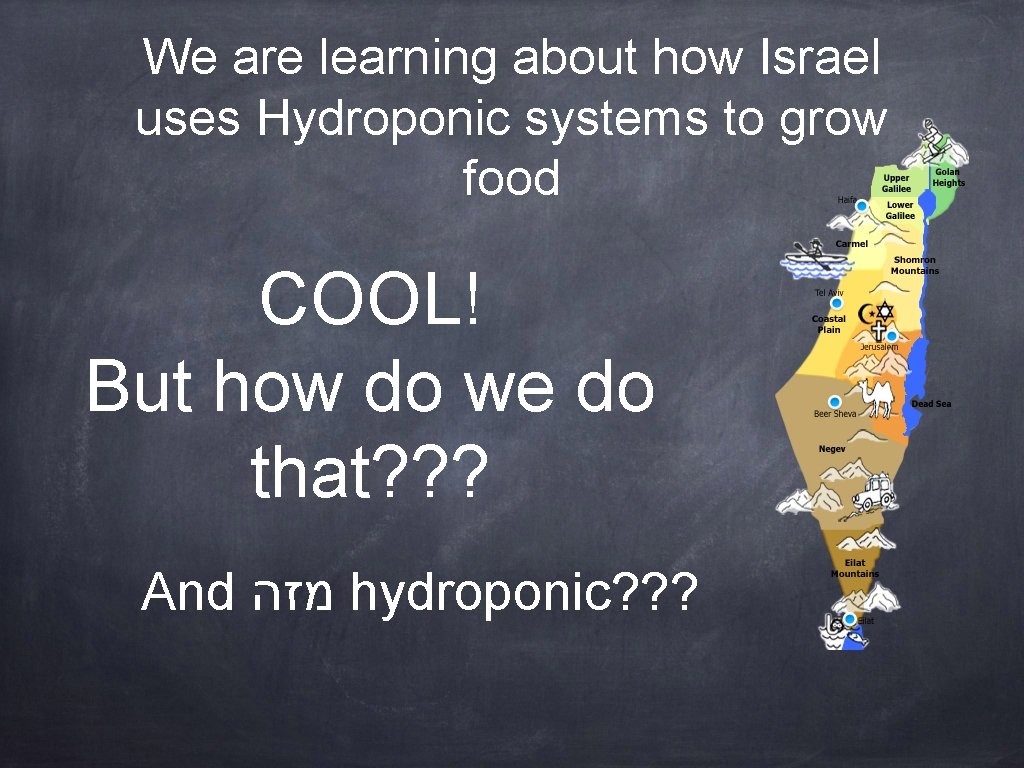 We are learning about how Israel uses Hydroponic systems to grow food COOL! But