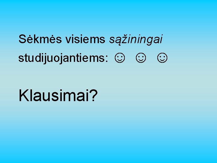 Sėkmės visiems sąžiningai studijuojantiems: ☺ ☺ ☺ Klausimai? 