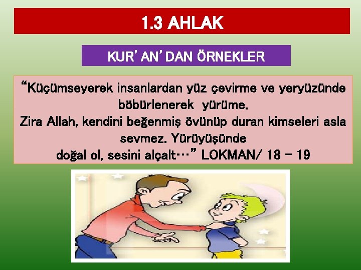 1. 3 AHLAK KUR’AN’DAN ÖRNEKLER “Küçümseyerek insanlardan yüz çevirme ve yeryüzünde böbürlenerek yürüme. Zira