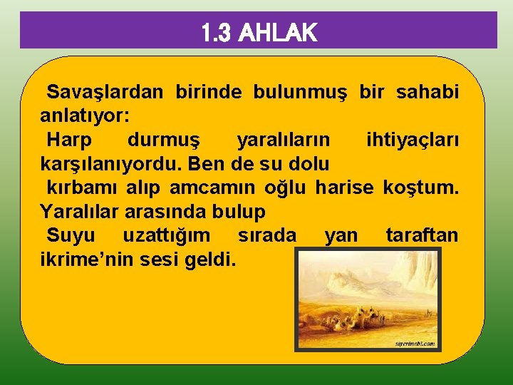 1. 3 AHLAK Savaşlardan birinde bulunmuş bir sahabi anlatıyor: Harp durmuş yaralıların ihtiyaçları karşılanıyordu.