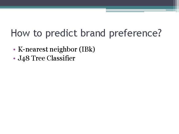 How to predict brand preference? • K-nearest neighbor (IBk) • J 48 Tree Classifier