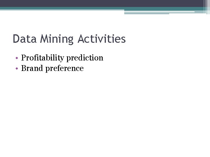 Data Mining Activities • Profitability prediction • Brand preference 