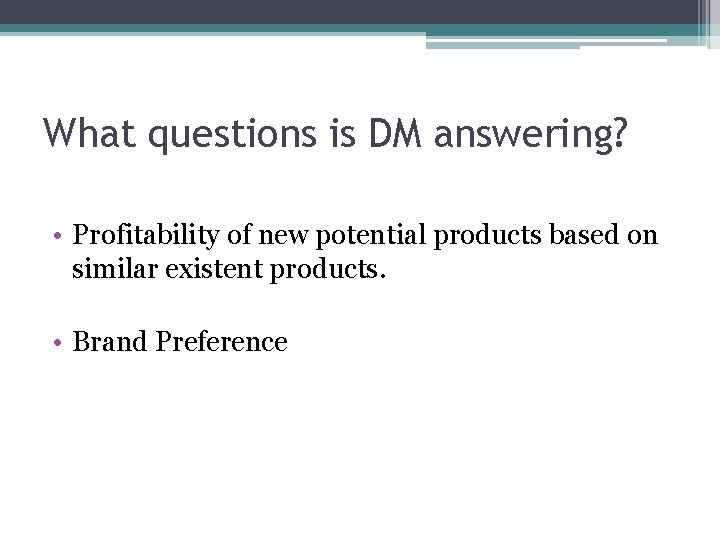 What questions is DM answering? • Profitability of new potential products based on similar