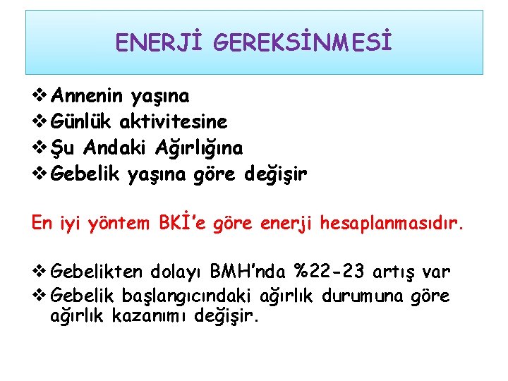 ENERJİ GEREKSİNMESİ v Annenin yaşına v Günlük aktivitesine v Şu Andaki Ağırlığına v Gebelik