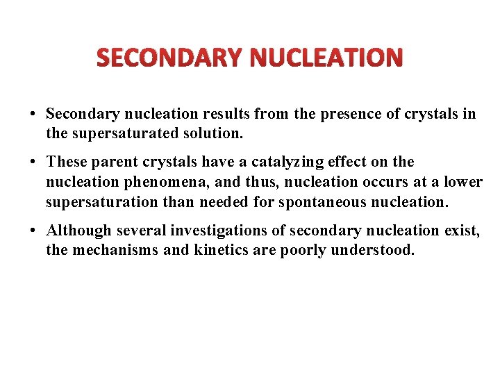 SECONDARY NUCLEATION • Secondary nucleation results from the presence of crystals in the supersaturated