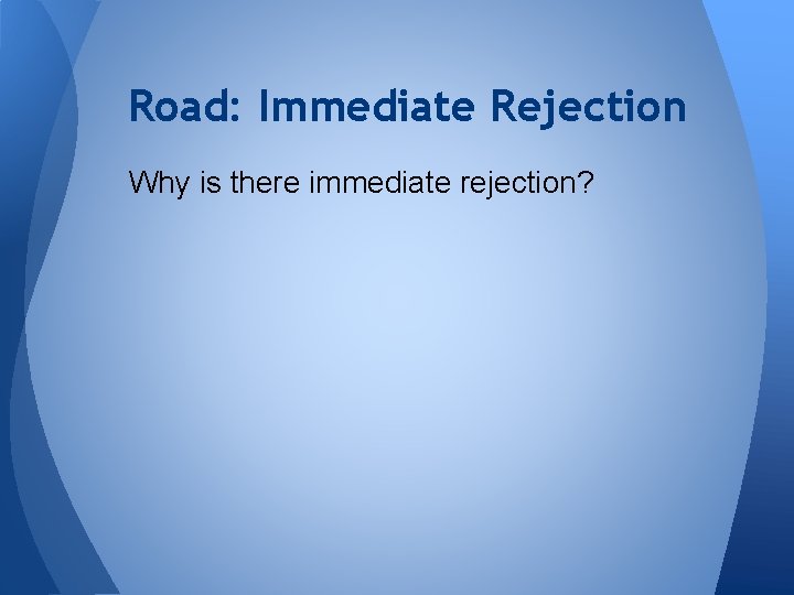 Road: Immediate Rejection Why is there immediate rejection? 