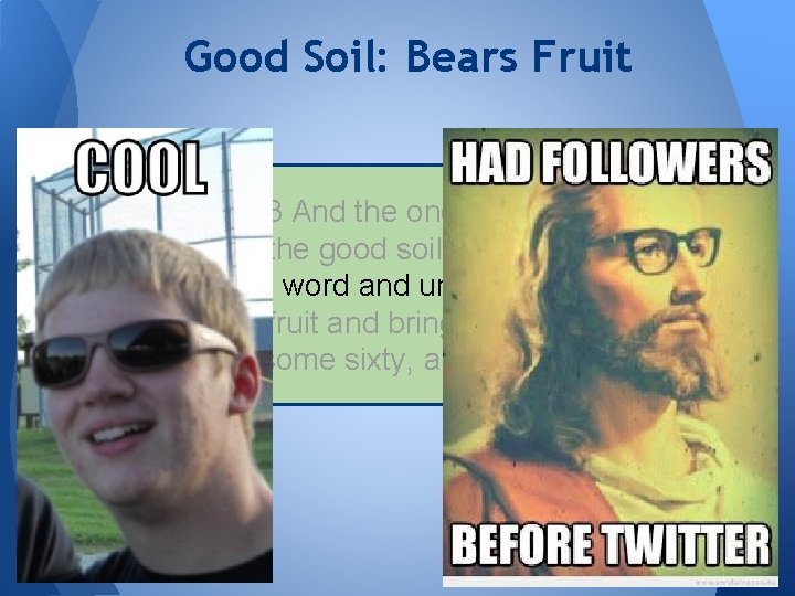 Good Soil: Bears Fruit Matthew 13: 23 And the on whom seed was sown