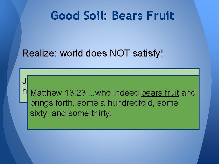 Good Soil: Bears Fruit Realize: world does NOT satisfy! John 6: 68 “Lord, to