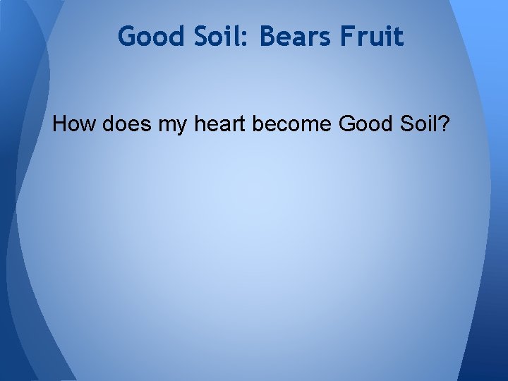 Good Soil: Bears Fruit How does my heart become Good Soil? 