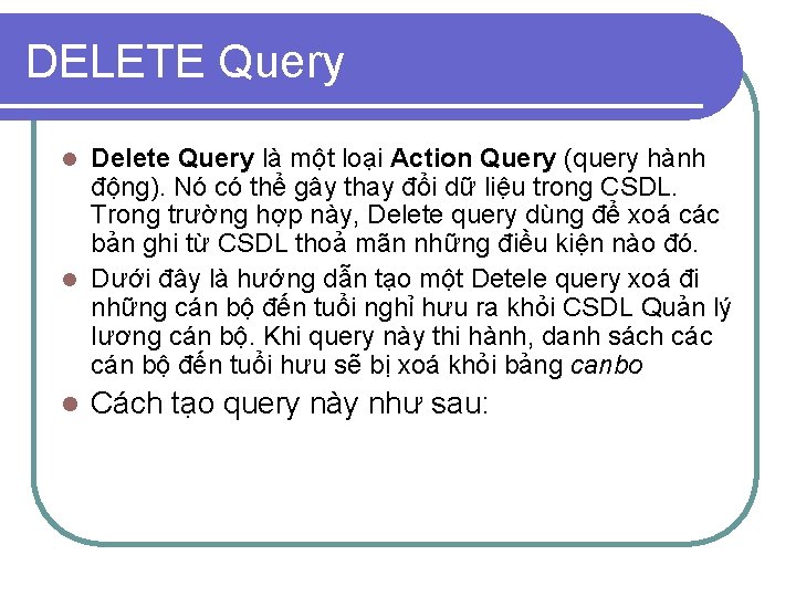 DELETE Query Delete Query là một loại Action Query (query hành động). Nó có