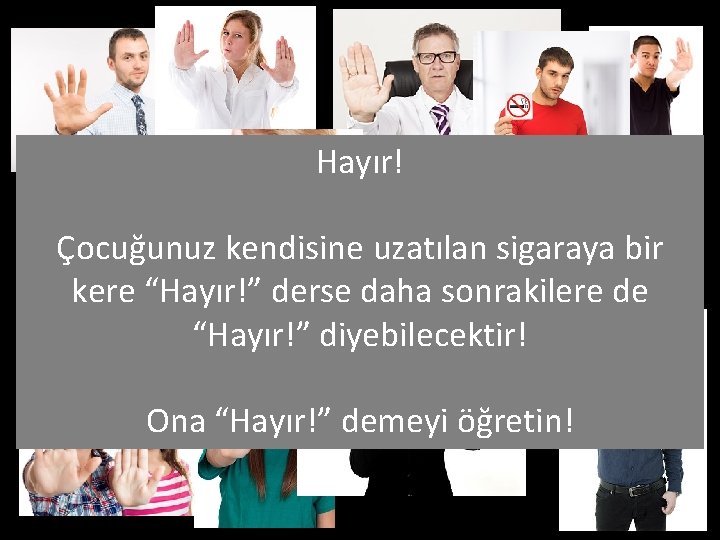 Hayır! Çocuğunuz kendisine uzatılan sigaraya bir kere “Hayır!” derse daha sonrakilere de “Hayır!” diyebilecektir!