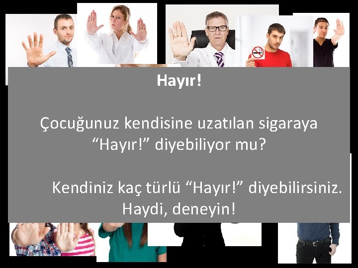 Hayır! Çocuğunuz kendisine uzatılan sigaraya “Hayır!” diyebiliyor mu? Kendiniz kaç türlü “Hayır!” diyebilirsiniz. Haydi,