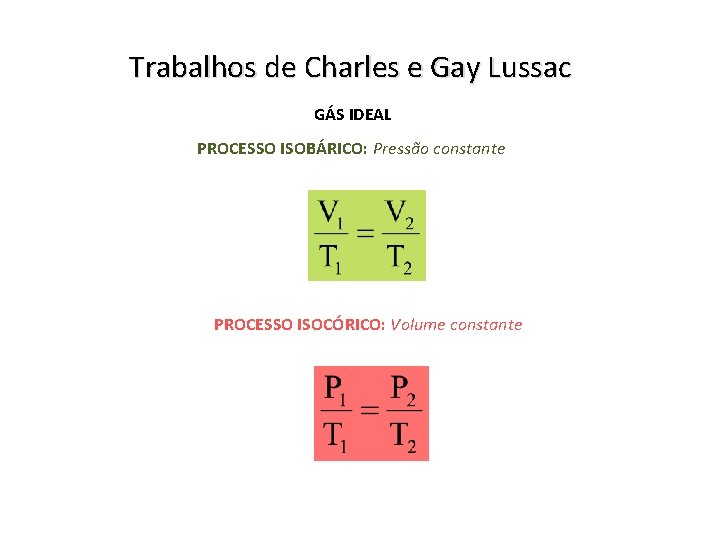 Trabalhos de Charles e Gay Lussac GÁS IDEAL PROCESSO ISOBÁRICO: Pressão constante PROCESSO ISOCÓRICO: