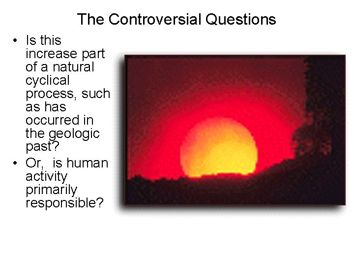 The Controversial Questions • Is this increase part of a natural cyclical process, such