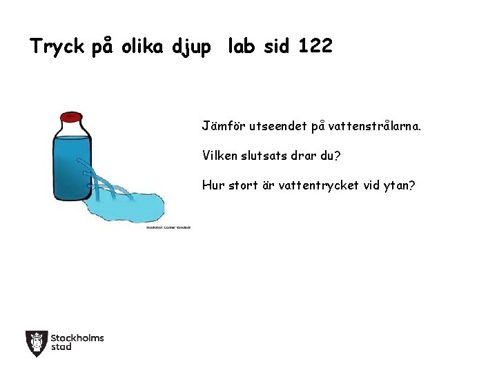 Tryck på olika djup lab sid 122 Jämför utseendet på vattenstrålarna. Vilken slutsats drar