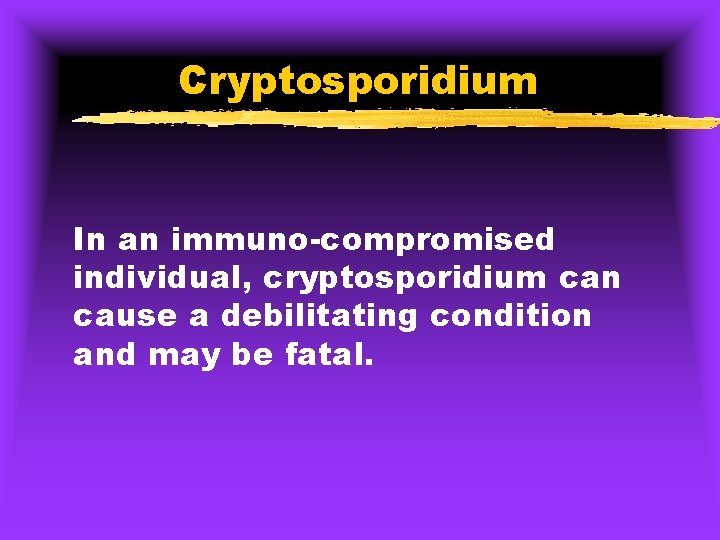 Cryptosporidium In an immuno-compromised individual, cryptosporidium can cause a debilitating condition and may be