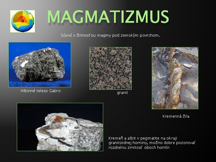 MAGMATIZMUS Súvisí s činnosťou magmy pod zemským povrchom. Hlbinné teleso Gabro granit Kremenná žila